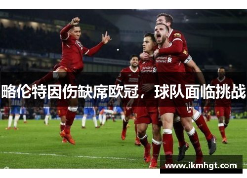 略伦特因伤缺席欧冠，球队面临挑战